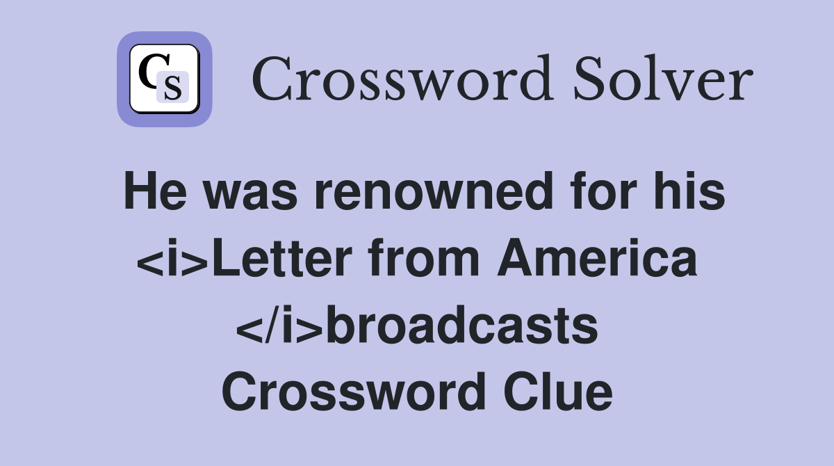 He was renowned for his <i>Letter from America </i>broadcasts Crossword Clue