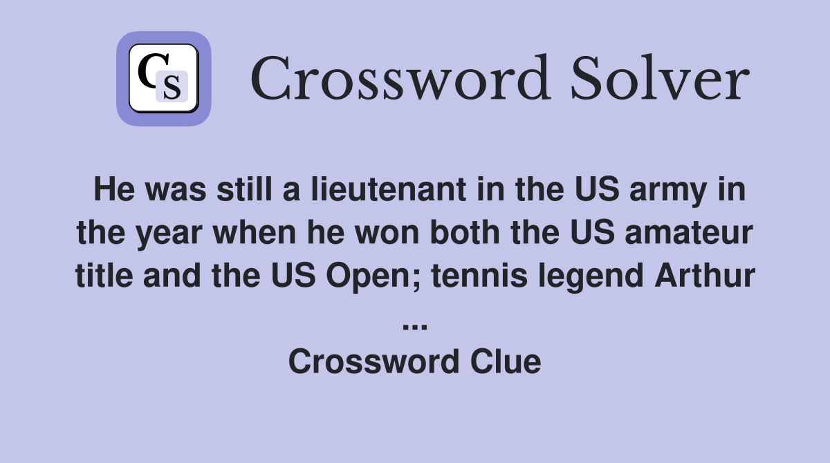 He was still a lieutenant in the US army in the year when he won both the US amateur title and the US Open; tennis legend Arthur ... Crossword Clue