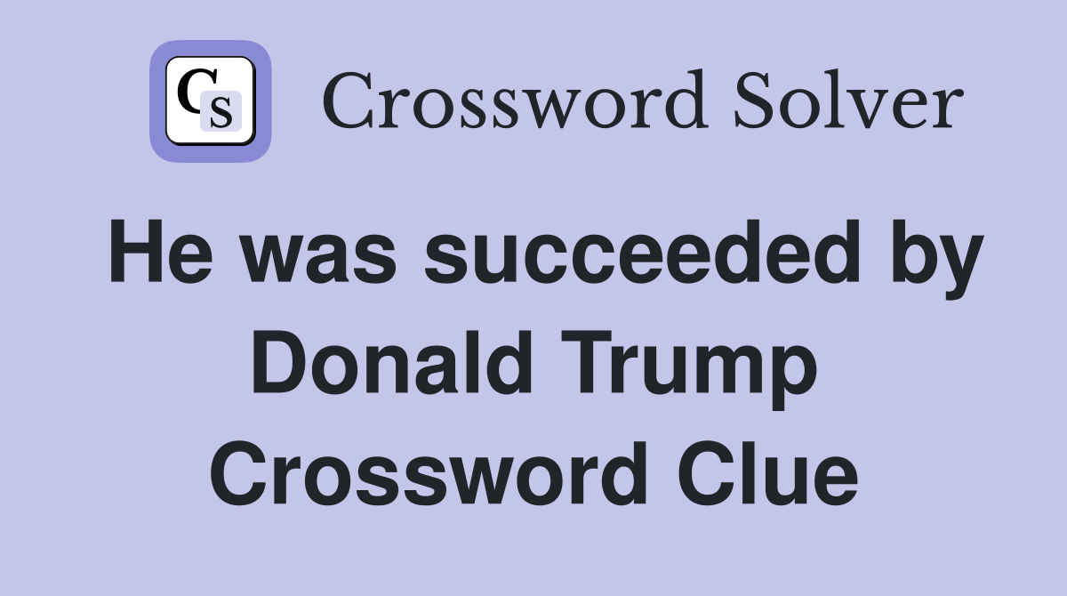 He was succeeded by Donald Trump Crossword Clue