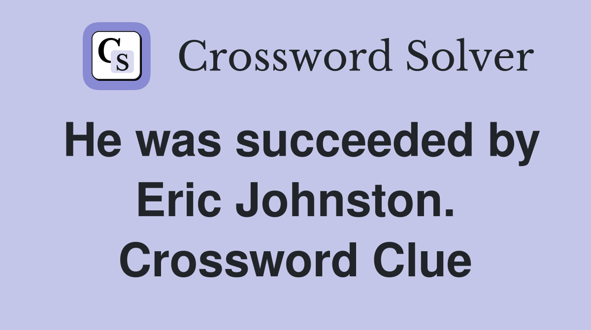 He was succeeded by Eric Johnston. Crossword Clue