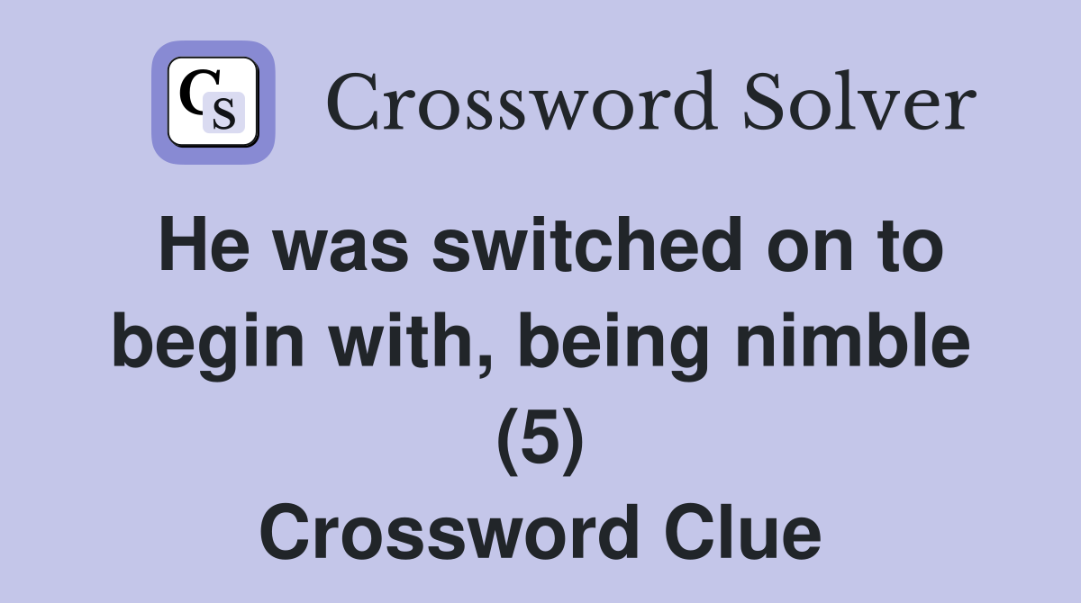 He was switched on to begin with, being nimble (5) Crossword Clue