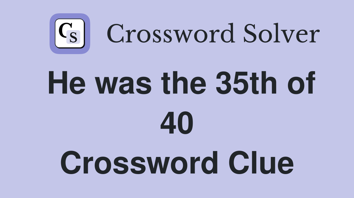 He was the 35th of 40 Crossword Clue
