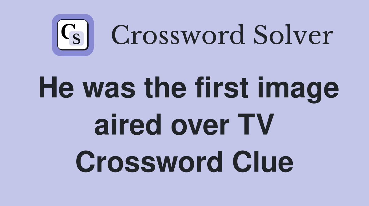 He was the first image aired over TV Crossword Clue