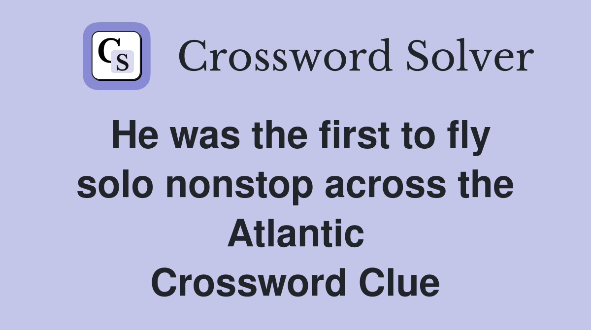He was the first to fly solo nonstop across the Atlantic Crossword Clue