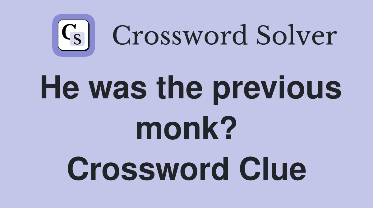 He was the previous monk? Crossword Clue