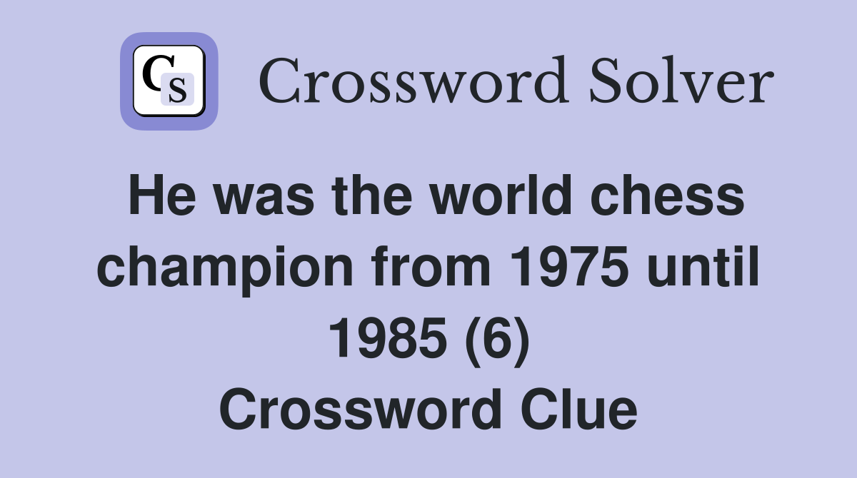 He was the world chess champion from 1975 until 1985 (6) Crossword Clue