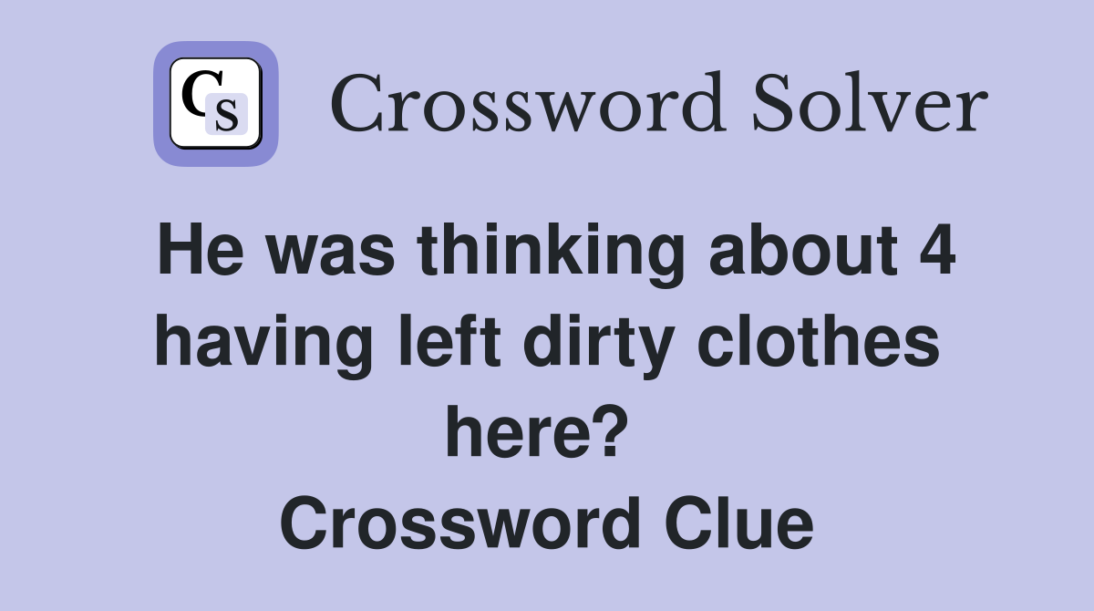 He was thinking about 4 having left dirty clothes here?  Crossword Clue