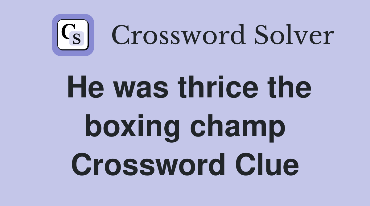 He was thrice the boxing champ Crossword Clue