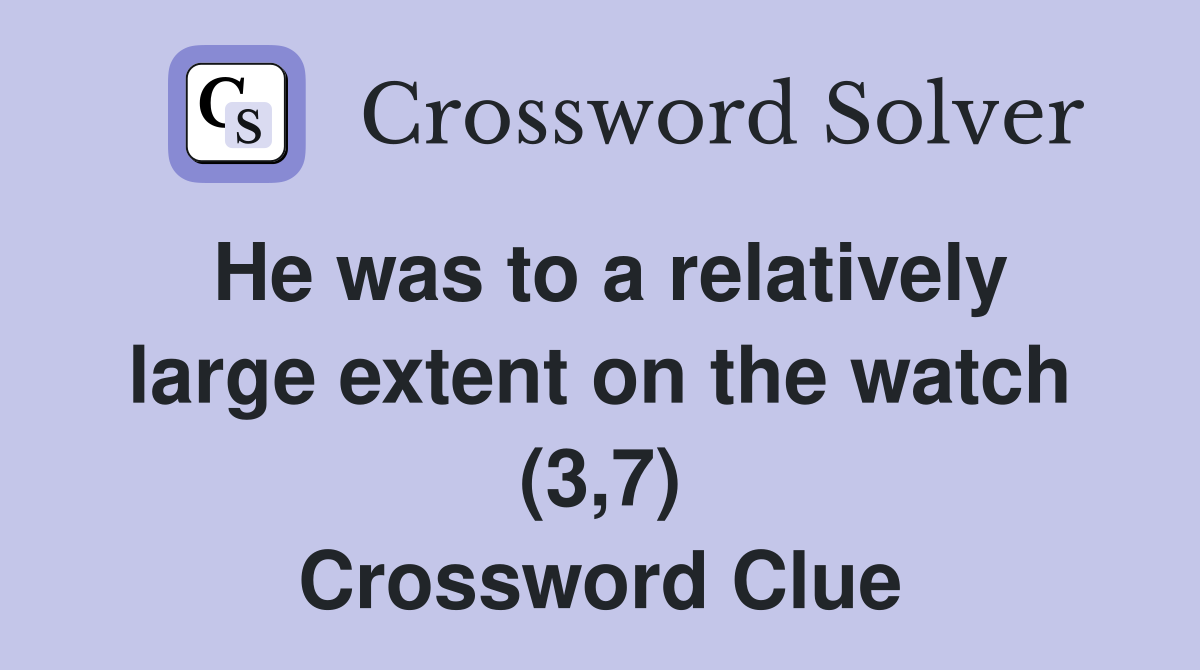 He was to a relatively large extent on the watch (3,7) Crossword Clue