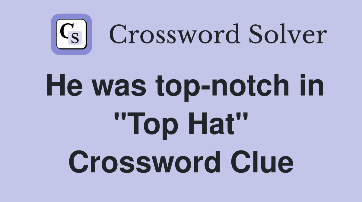 He was top-notch in "Top Hat" Crossword Clue