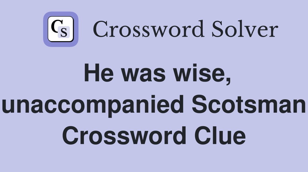 He was wise, unaccompanied Scotsman Crossword Clue