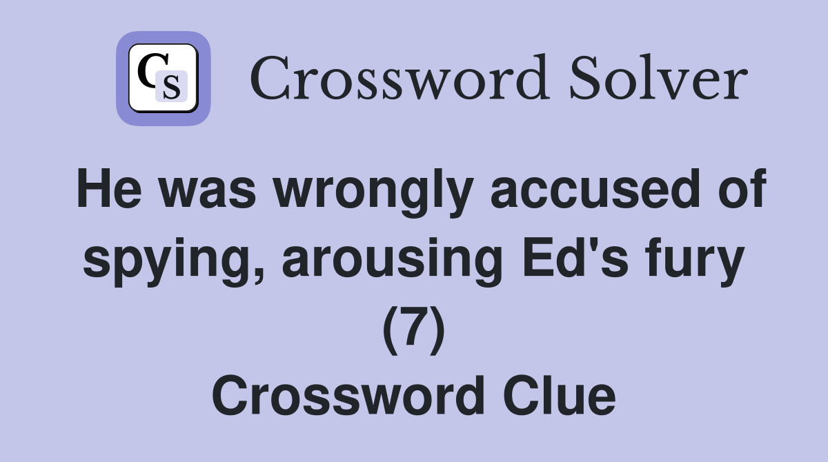 He was wrongly accused of spying, arousing Ed's fury (7) Crossword Clue