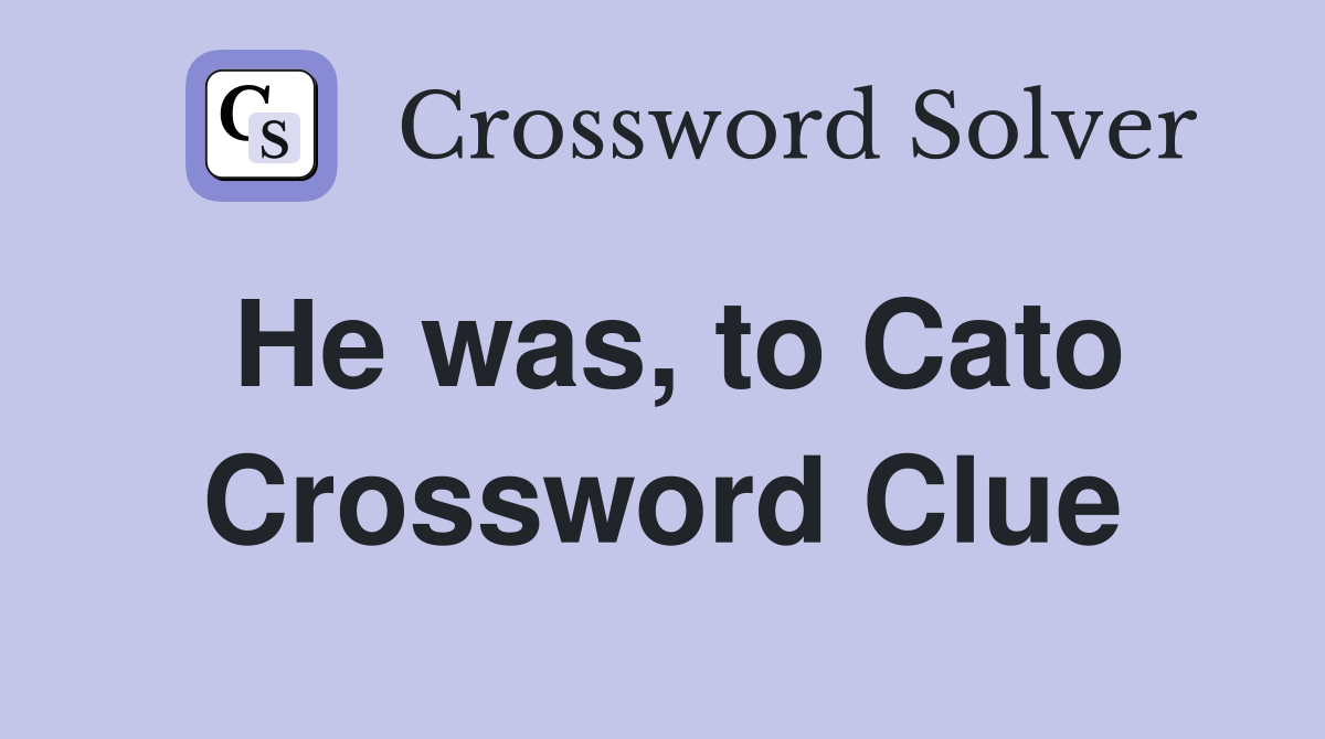 He was, to Cato Crossword Clue