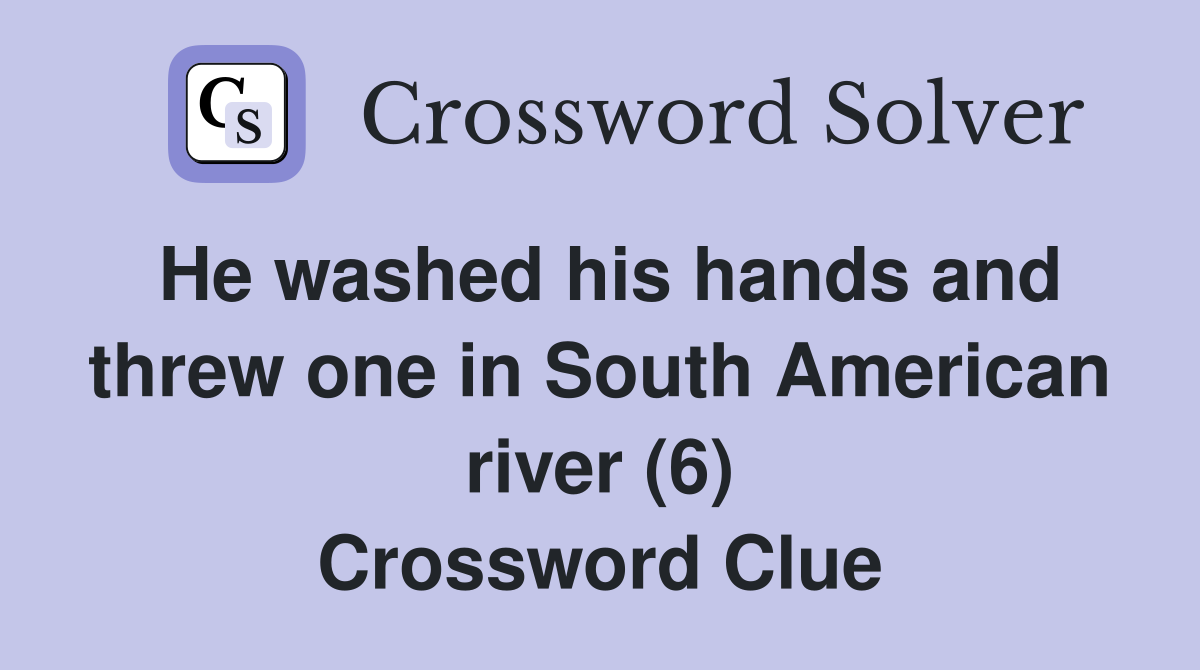 He washed his hands and threw one in South American river (6) Crossword Clue