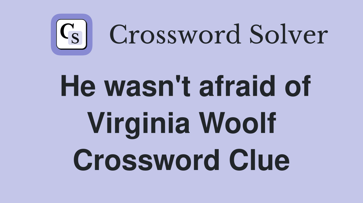 He wasn't afraid of Virginia Woolf Crossword Clue
