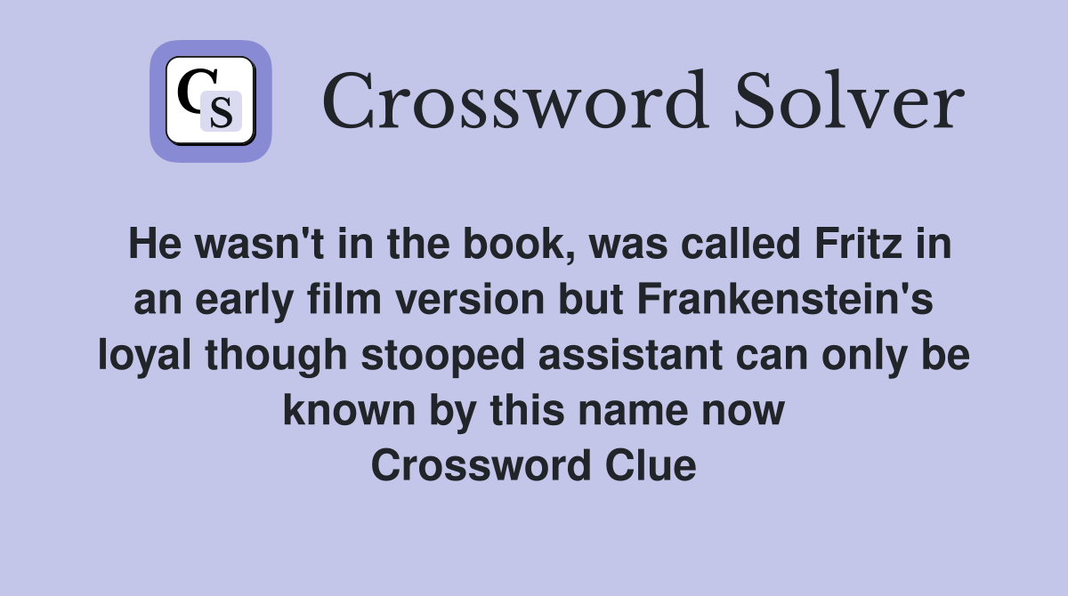 He wasn't in the book, was called Fritz in an early film version but Frankenstein's loyal though stooped assistant can only be known by this name now Crossword Clue
