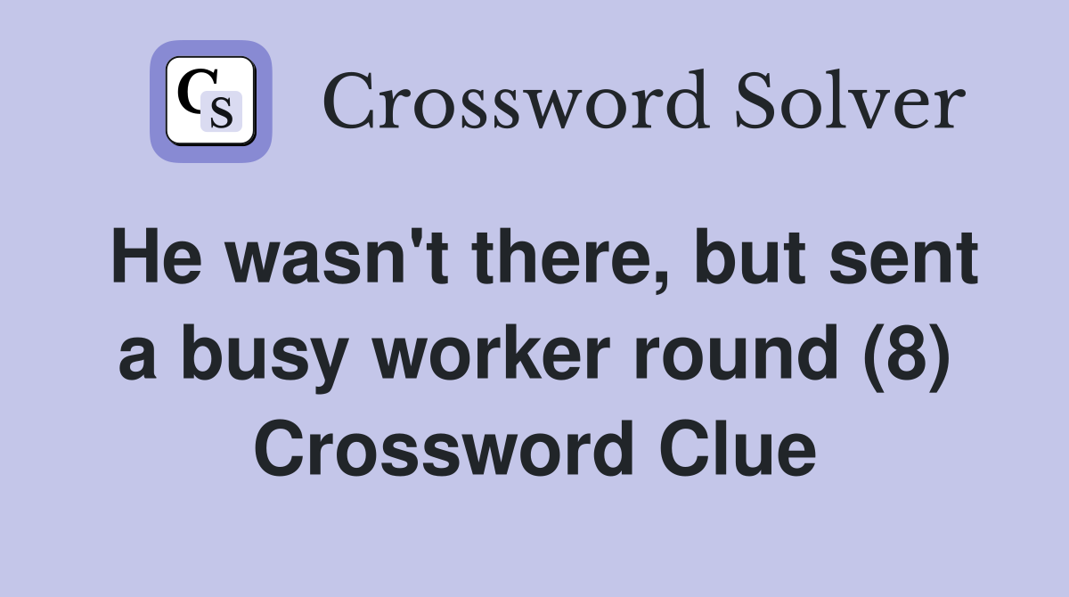 He wasn't there, but sent a busy worker round (8) Crossword Clue
