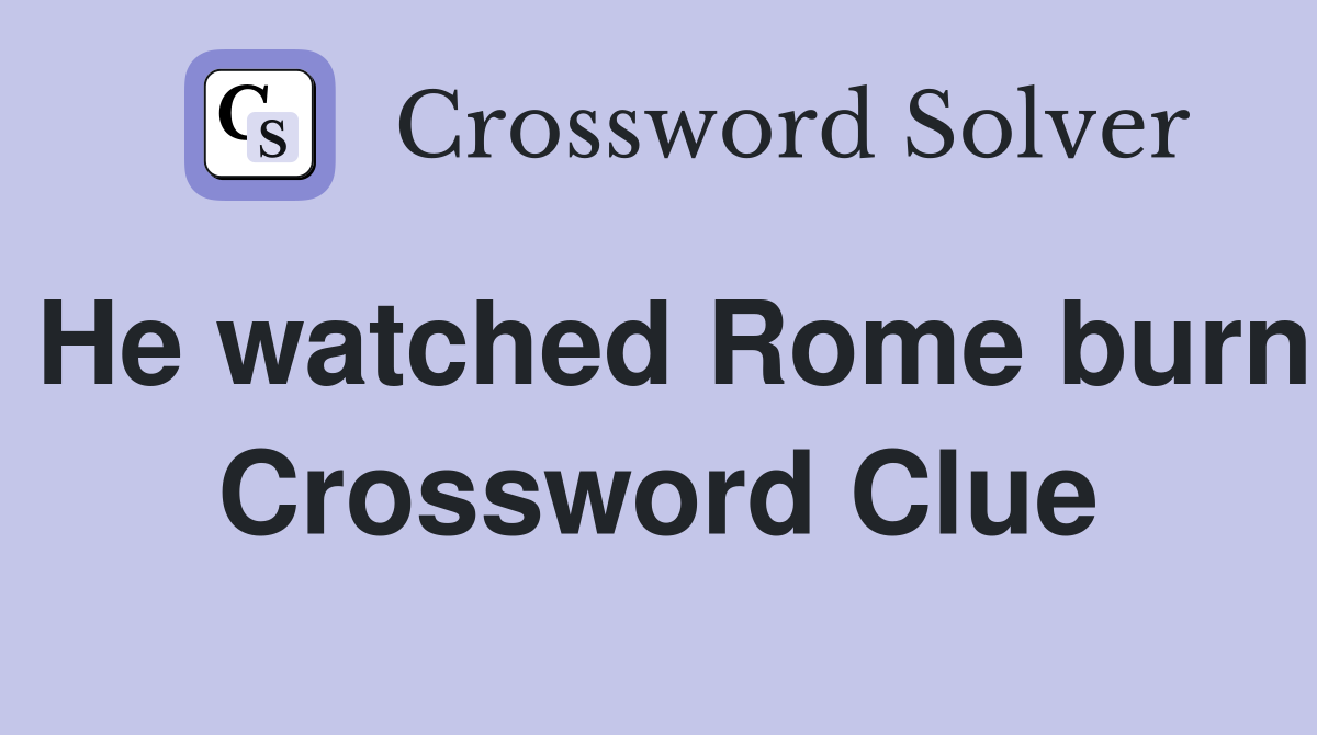 He watched Rome burn Crossword Clue