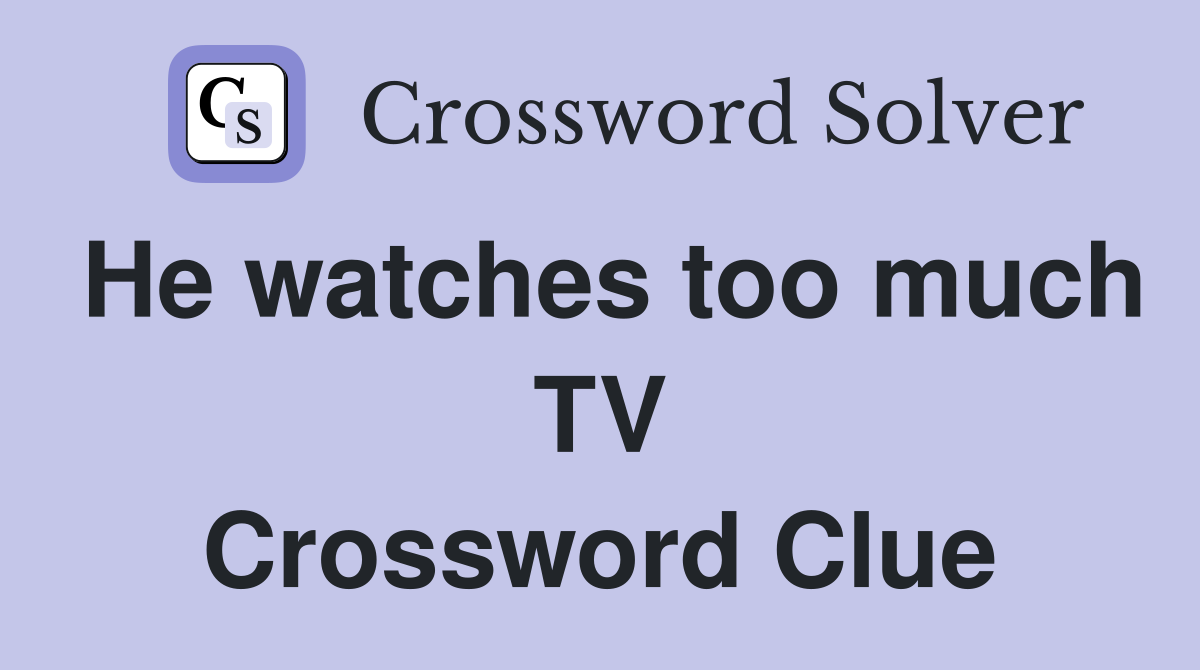 He watches too much TV Crossword Clue