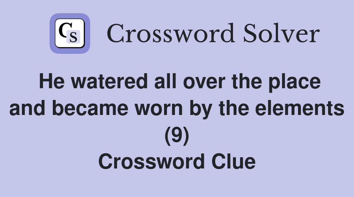 He watered all over the place and became worn by the elements (9) Crossword Clue