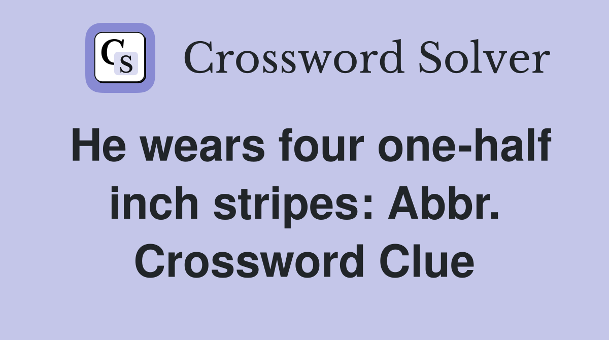 He wears four one-half inch stripes: Abbr. Crossword Clue