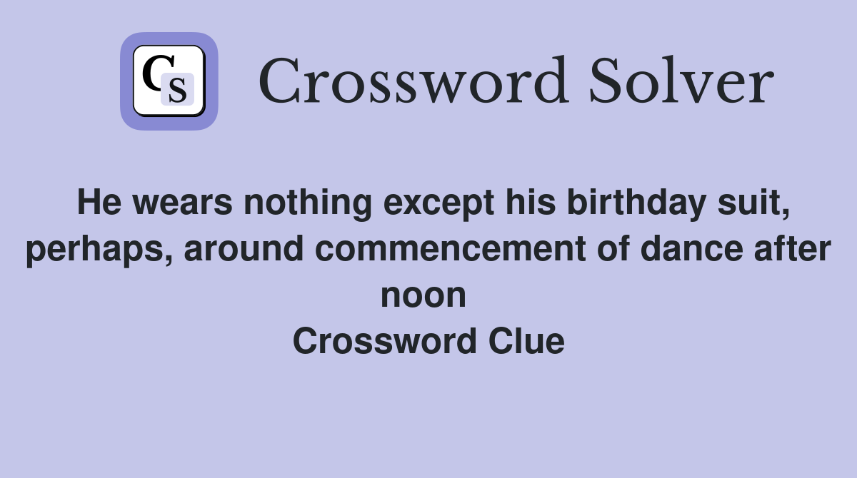 He wears nothing except his birthday suit, perhaps, around commencement of dance after noon  Crossword Clue