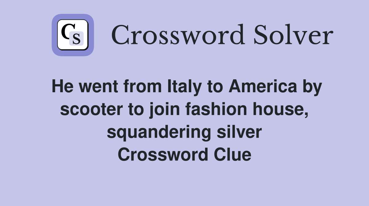 He went from Italy to America by scooter to join fashion house, squandering silver Crossword Clue