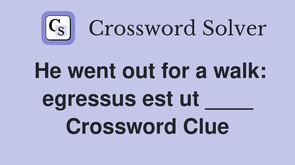 He went out for a walk: egressus est ut ____ Crossword Clue