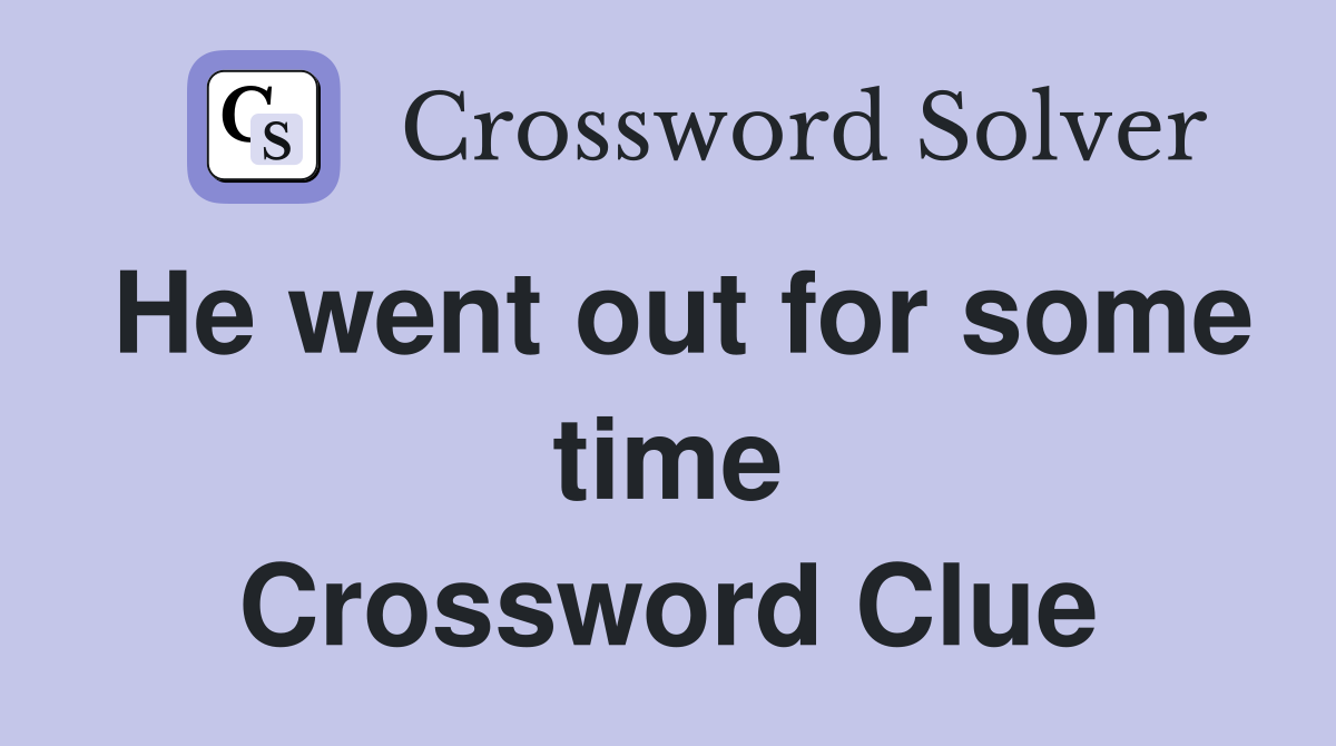 He went out for some time Crossword Clue