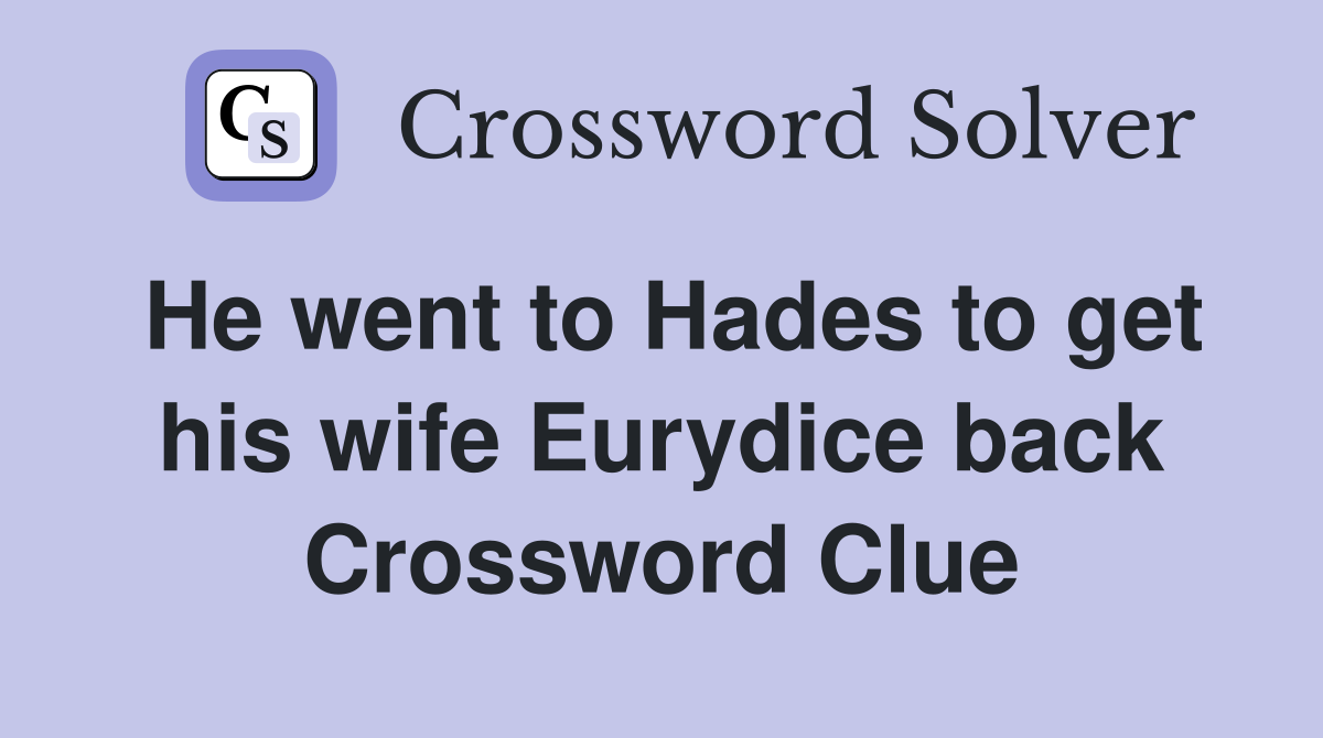 He went to Hades to get his wife Eurydice back Crossword Clue