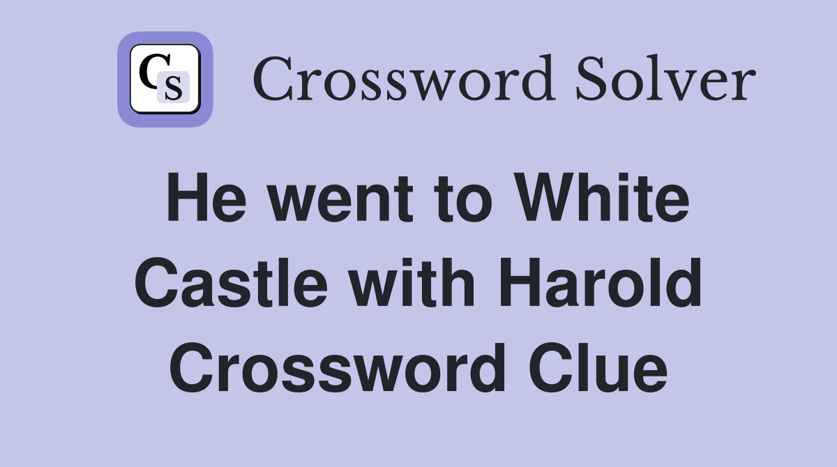 He went to White Castle with Harold Crossword Clue