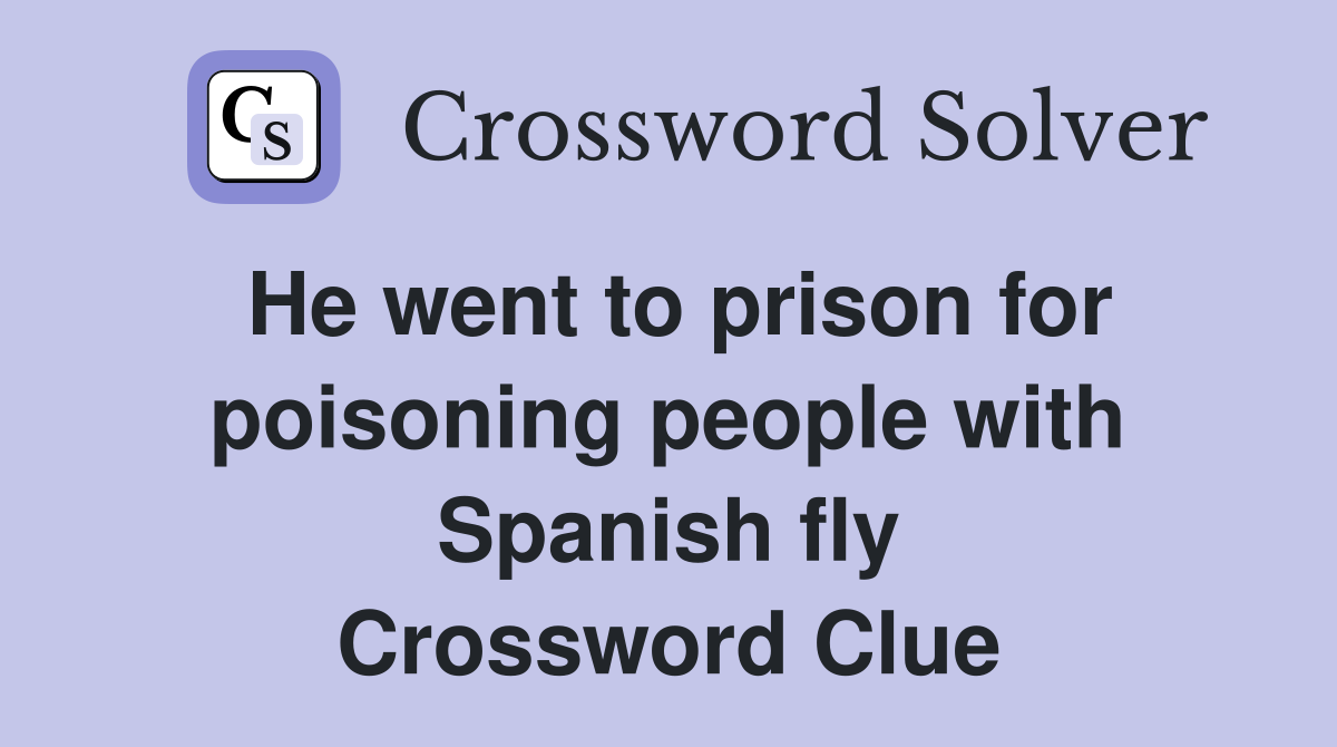 He went to prison for poisoning people with Spanish fly Crossword Clue
