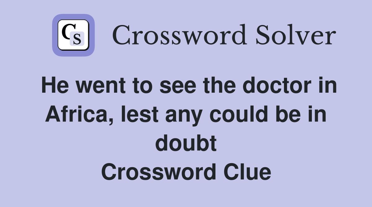 He went to see the doctor in Africa, lest any could be in doubt Crossword Clue