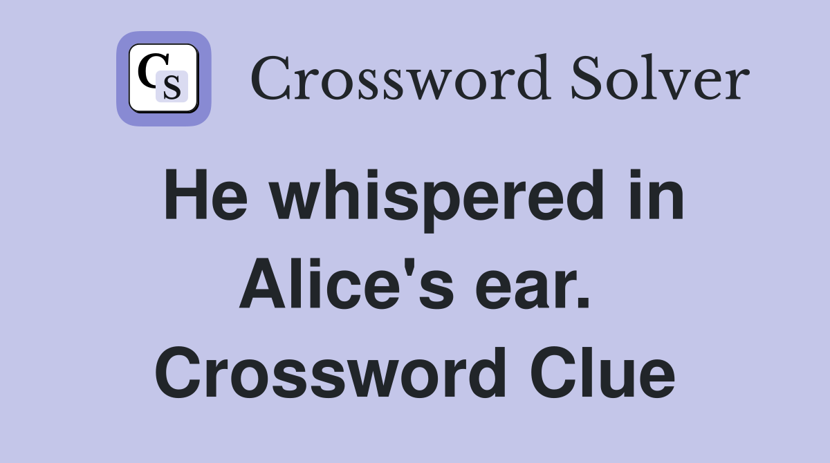 He whispered in Alice's ear. Crossword Clue