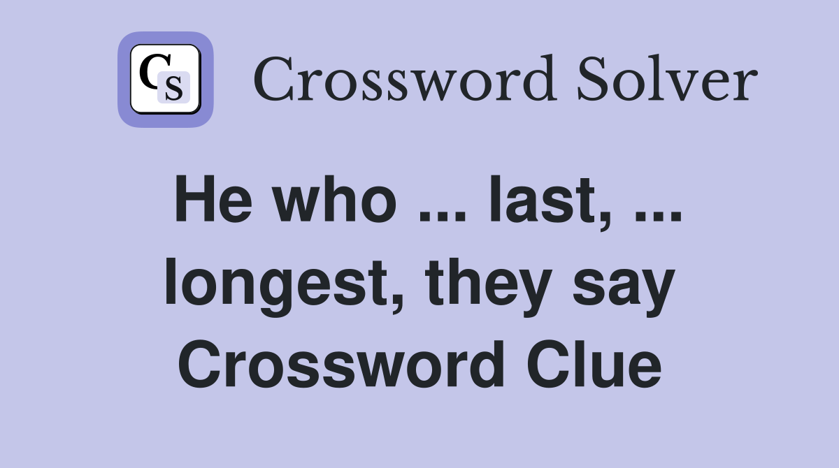 He who ... last, ... longest, they say Crossword Clue