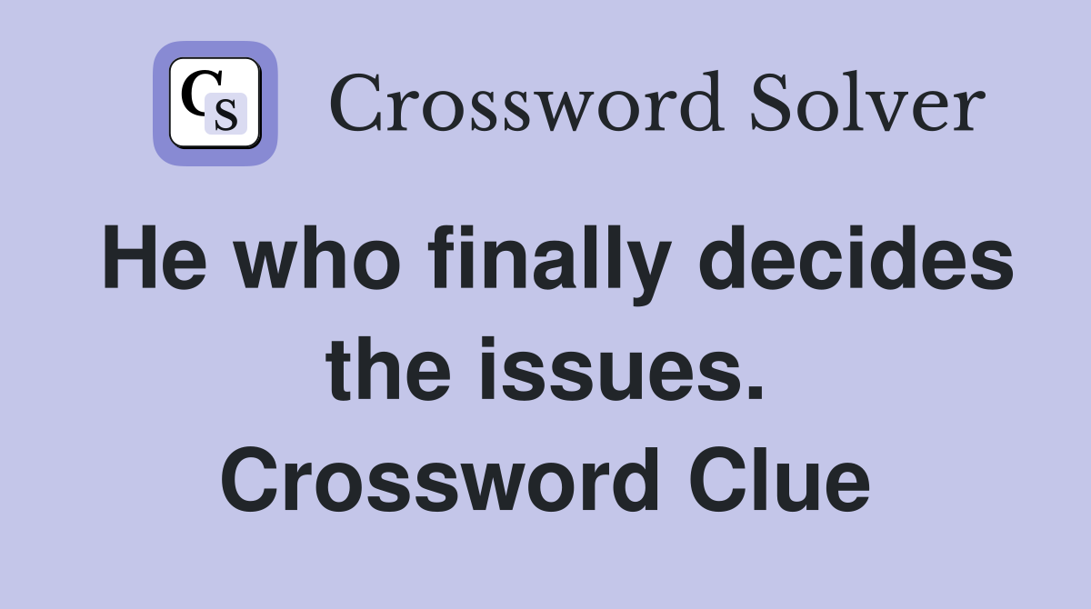 He who finally decides the issues. Crossword Clue