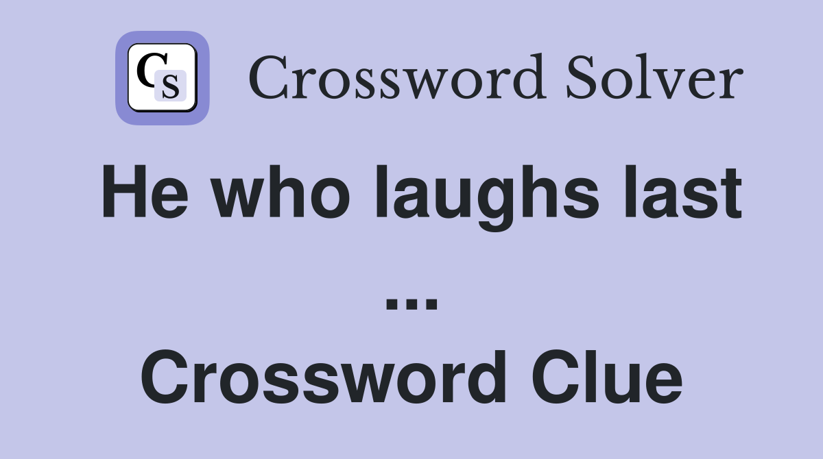 He who laughs last ... Crossword Clue