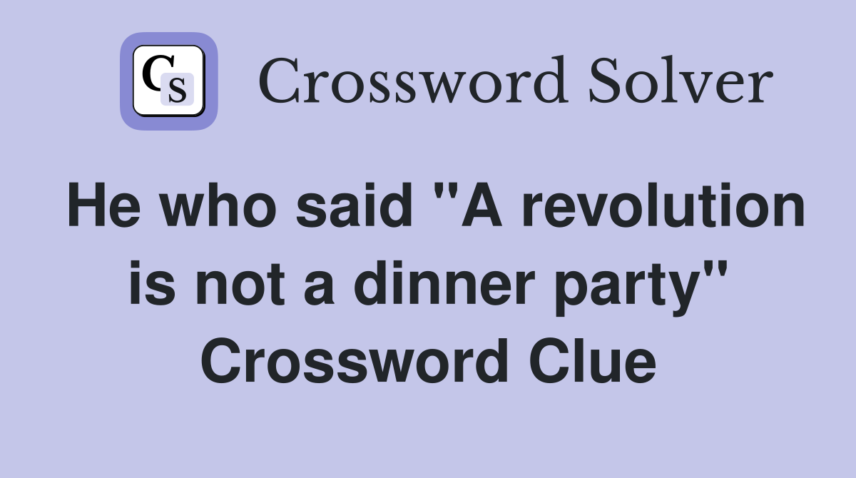 He who said "A revolution is not a dinner party" Crossword Clue