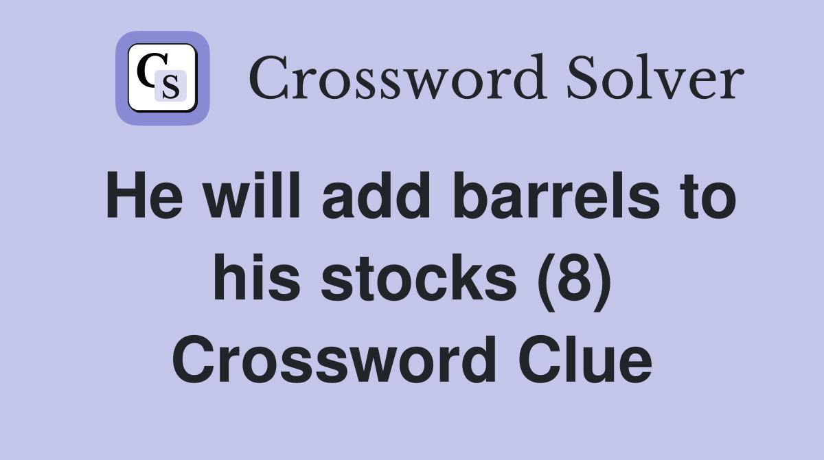 He will add barrels to his stocks (8) Crossword Clue