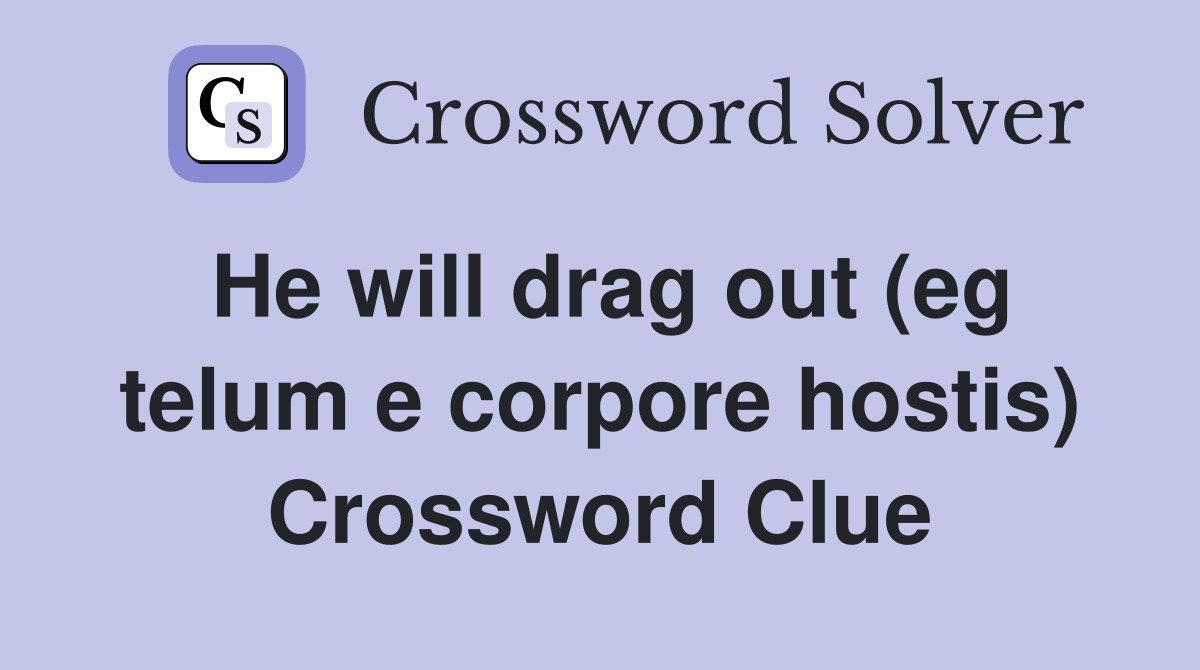 He will drag out (eg telum e corpore hostis) Crossword Clue
