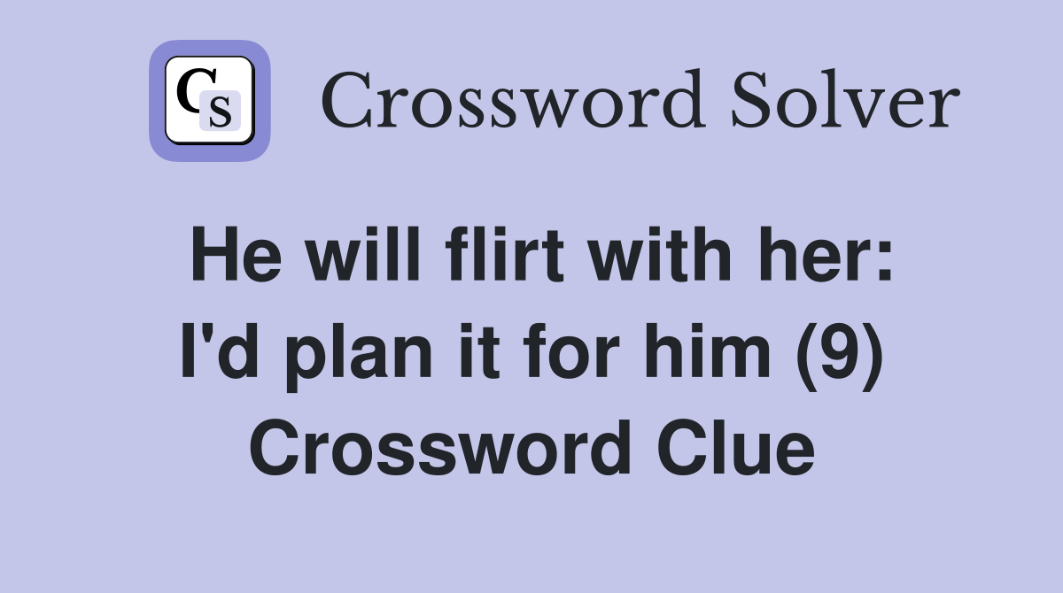 He will flirt with her: I'd plan it for him (9) Crossword Clue