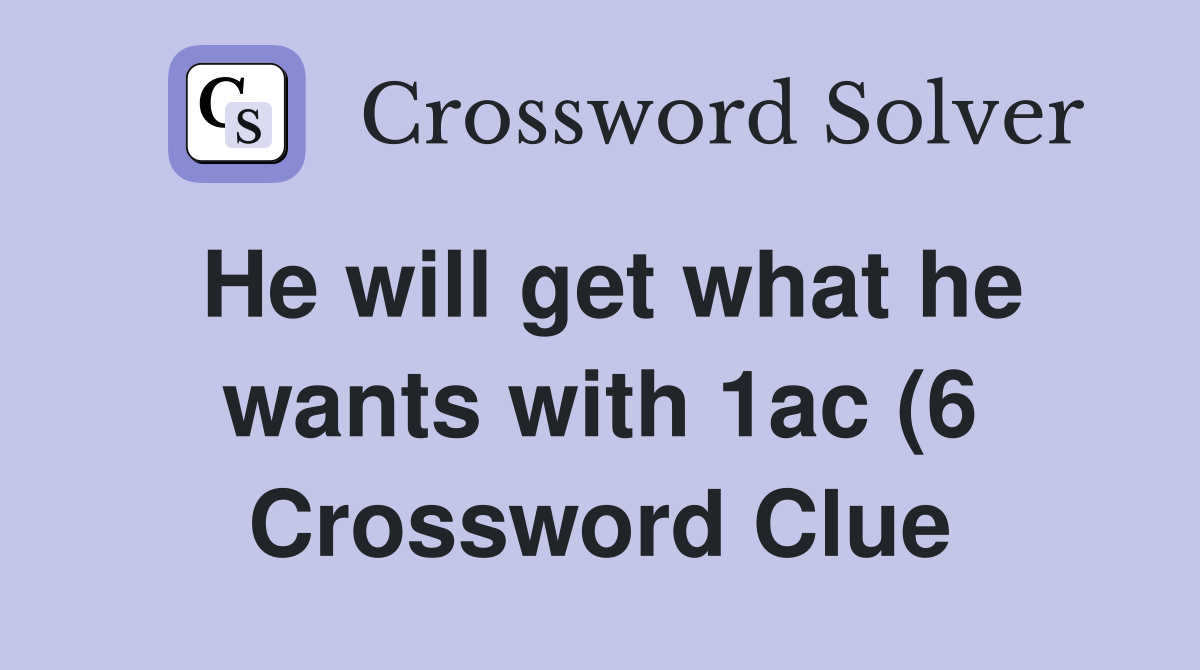 He will get what he wants with 1ac (6) Crossword Clue Answers He will get what he wants with 1ac (6) Crossword Clue Answers