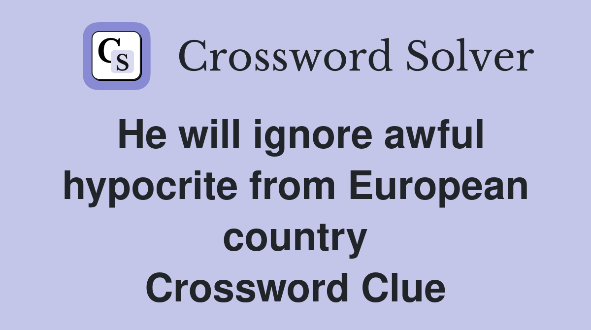 He will ignore awful hypocrite from European country Crossword Clue