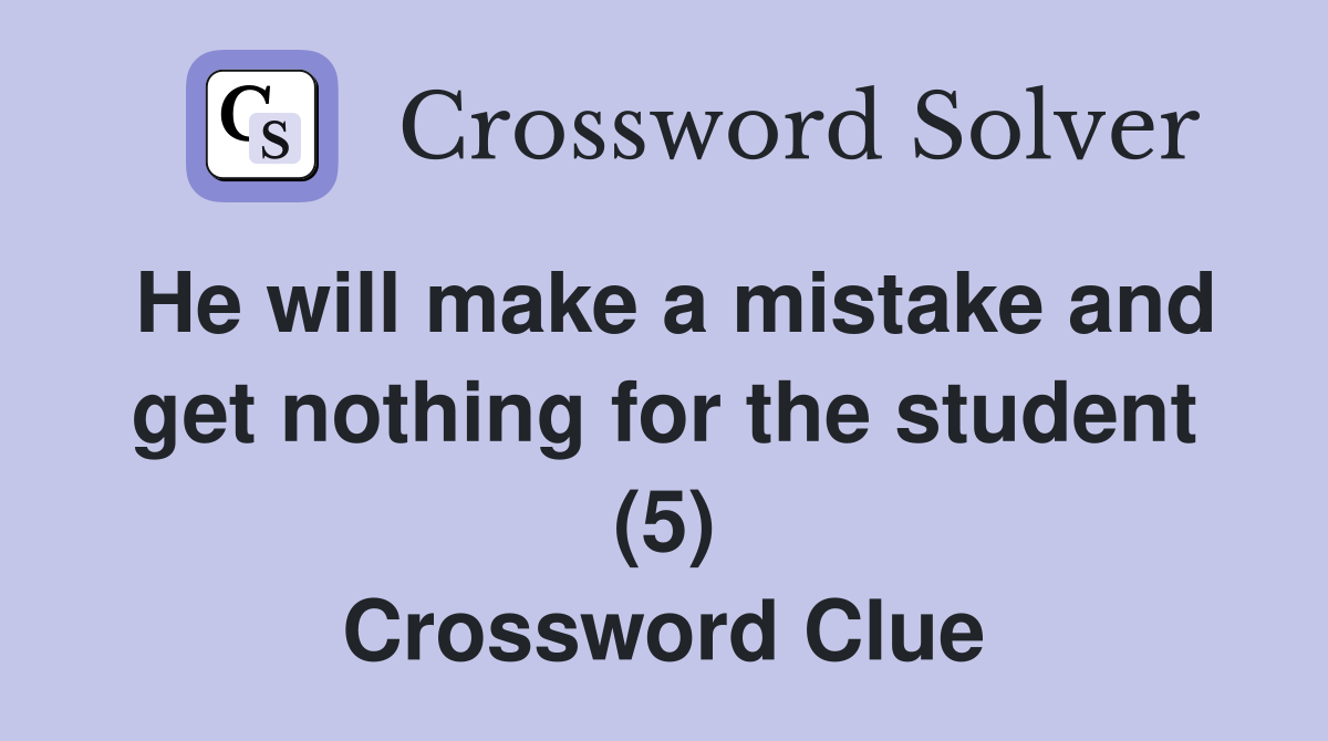 He will make a mistake and get nothing for the student (5) Crossword Clue