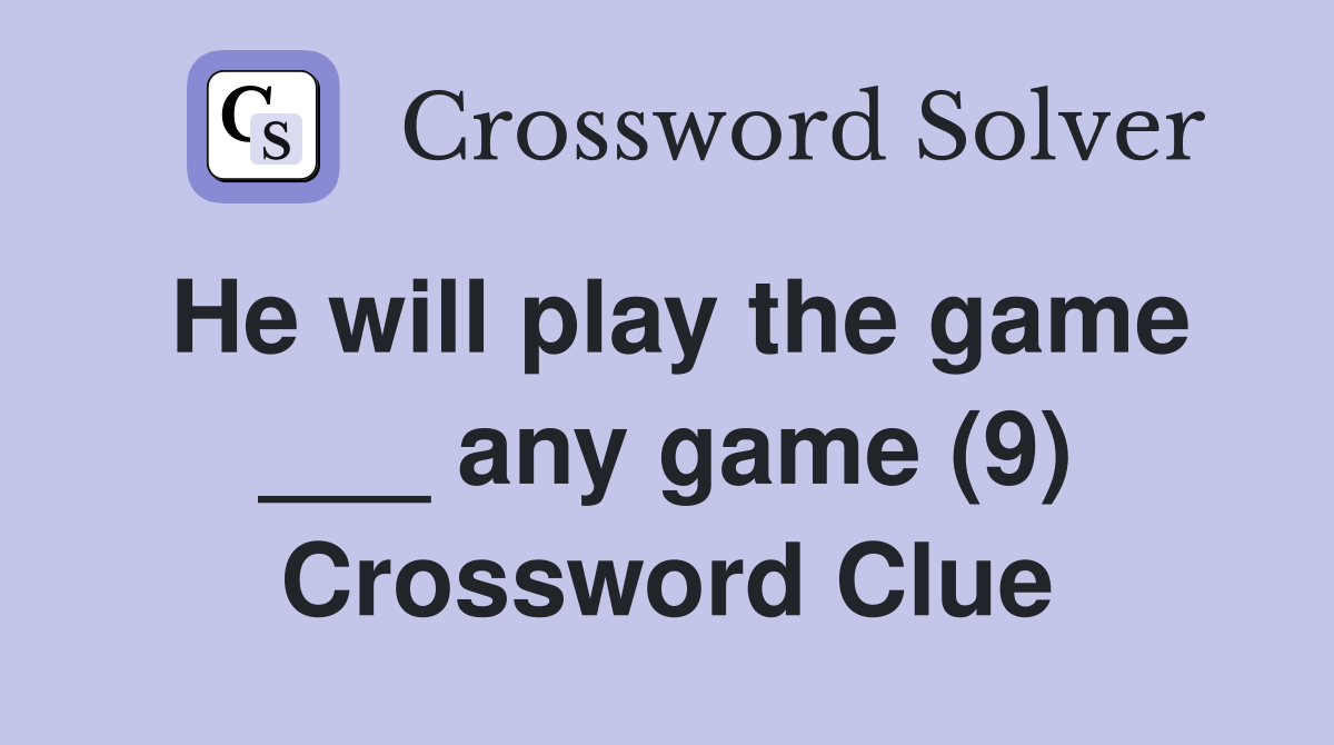 He will play the game ___ any game (9) Crossword Clue