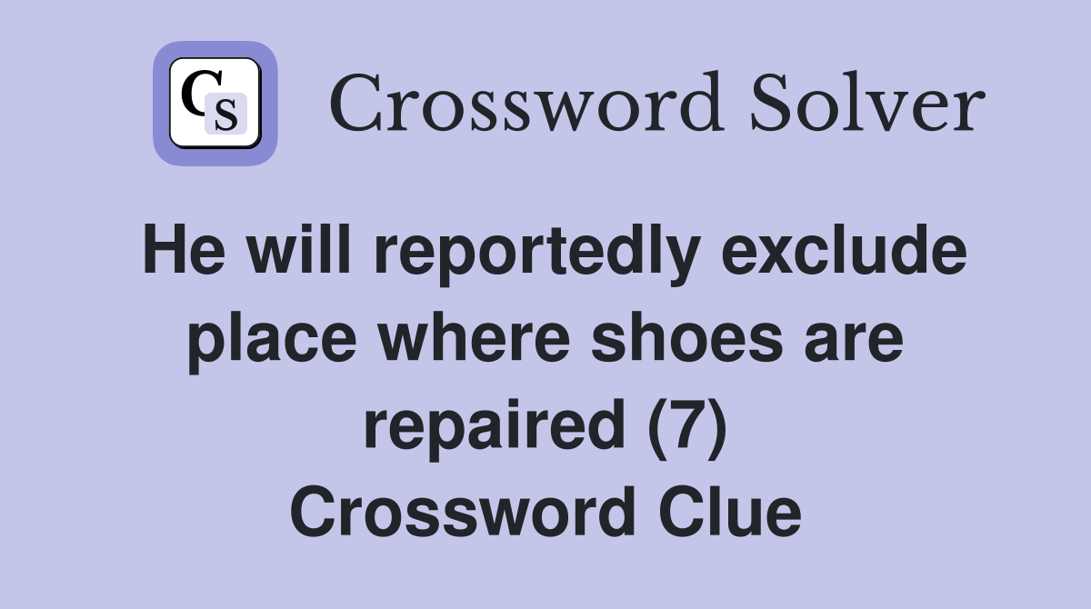 He will reportedly exclude place where shoes are repaired (7) Crossword Clue