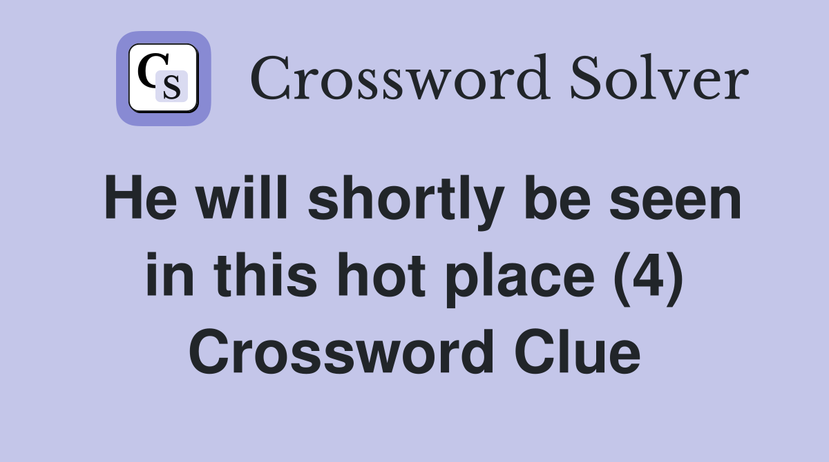 He will shortly be seen in this hot place (4) Crossword Clue