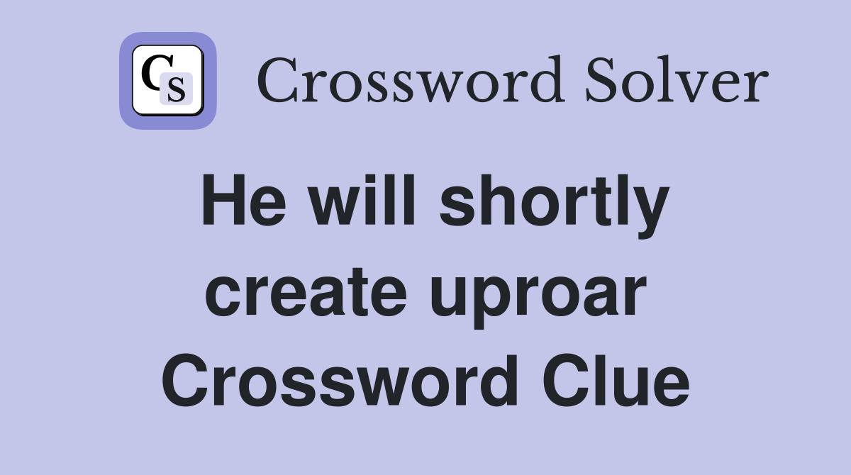 He will shortly create uproar Crossword Clue