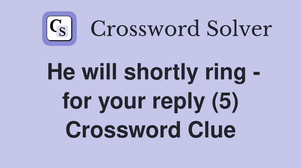 He will shortly ring - for your reply (5) Crossword Clue