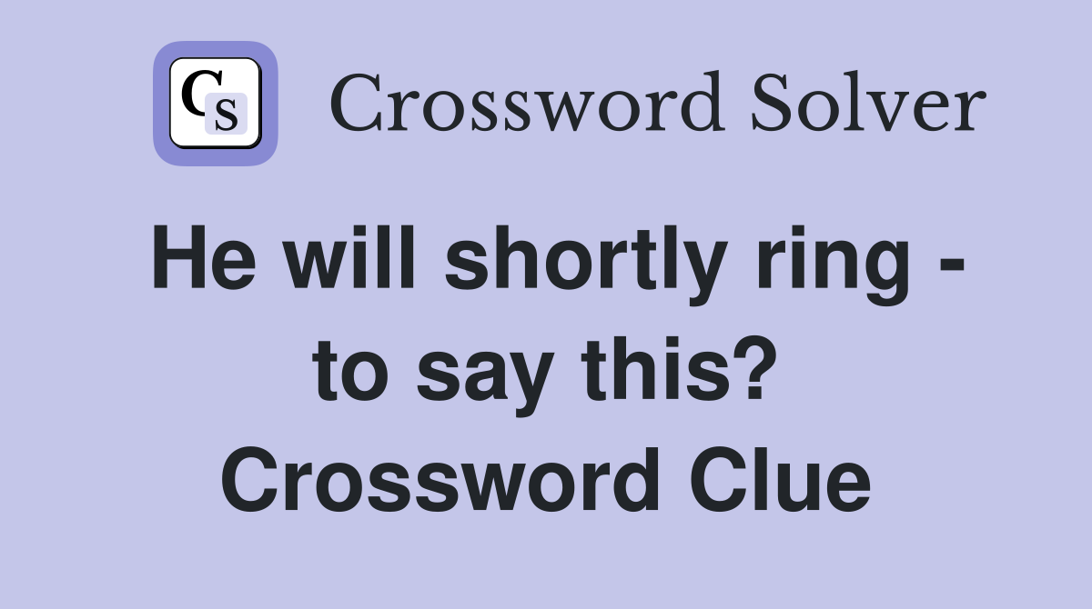 He will shortly ring - to say this? Crossword Clue